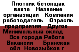 Плотник-бетонщик-вахта › Название организации ­ Компания-работодатель › Отрасль предприятия ­ Другое › Минимальный оклад ­ 1 - Все города Работа » Вакансии   . Брянская обл.,Новозыбков г.